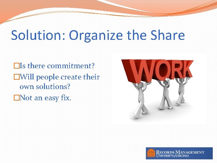 Solution: Organize the Share �Is there commitment? �Will people create their own solutions? �Not