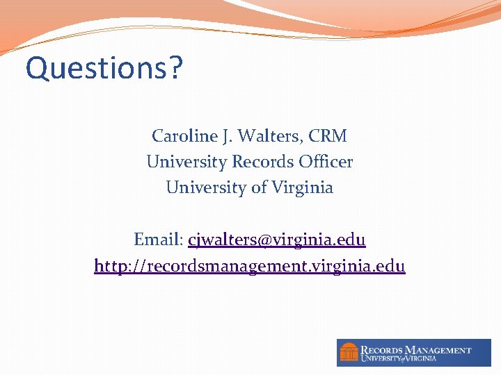 Questions? Caroline J. Walters, CRM University Records Officer University of Virginia Email: cjwalters@virginia. edu