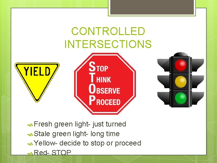 CONTROLLED INTERSECTIONS Fresh green light- just turned Stale green light- long time Yellow- decide