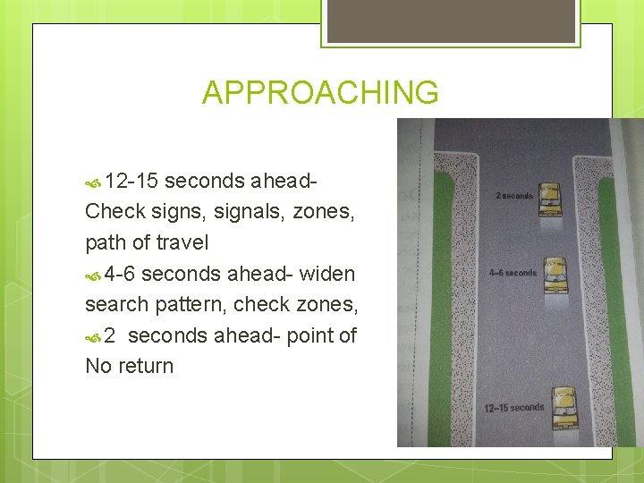 APPROACHING 12 -15 seconds ahead. Check signs, signals, zones, path of travel 4 -6