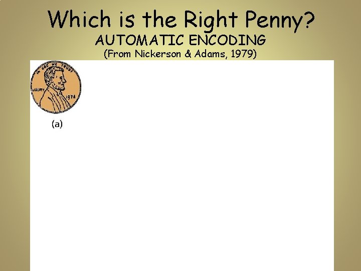 Which is the Right Penny? AUTOMATIC ENCODING (From Nickerson & Adams, 1979) 