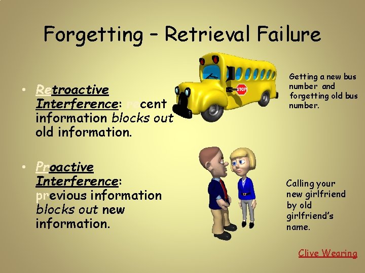 Forgetting – Retrieval Failure • Retroactive Interference: recent information blocks out old information. •