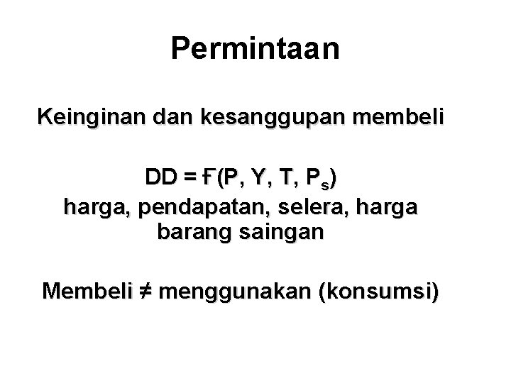 Permintaan Keinginan dan kesanggupan membeli DD = Ғ(P, Y, T, Ps) harga, pendapatan, selera,