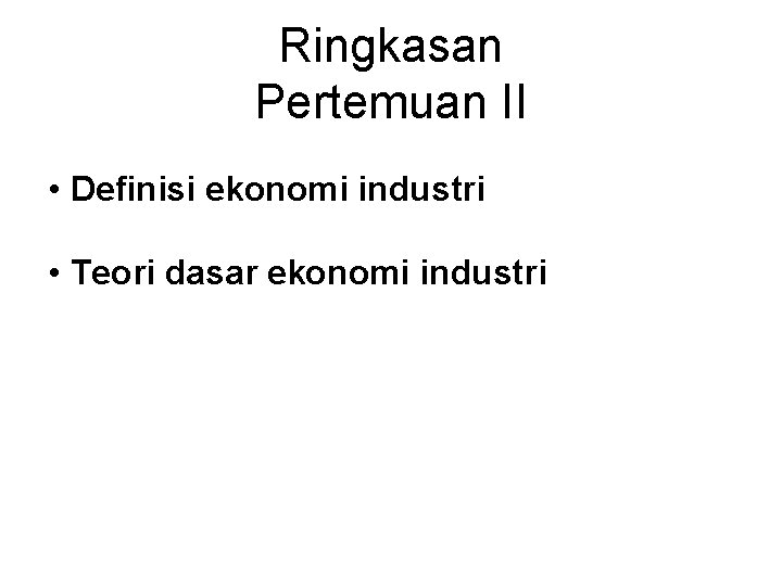 Ringkasan Pertemuan II • Definisi ekonomi industri • Teori dasar ekonomi industri 