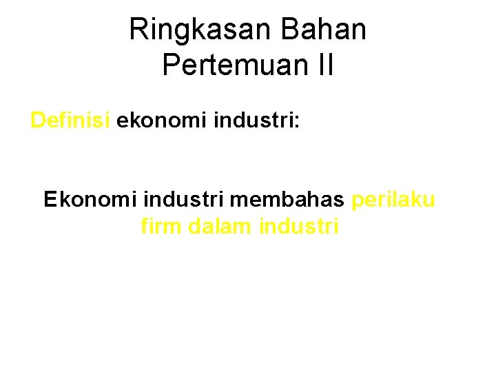 Ringkasan Bahan Pertemuan II Definisi ekonomi industri: Ekonomi industri membahas perilaku firm dalam industri