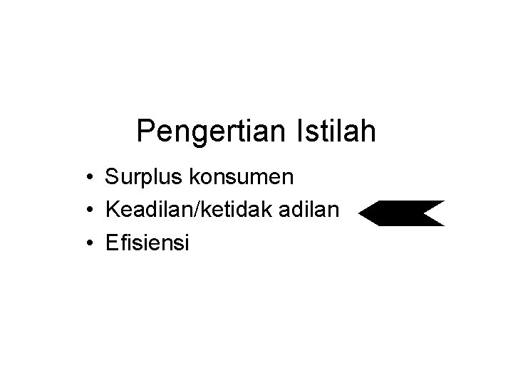 Pengertian Istilah • Surplus konsumen • Keadilan/ketidak adilan • Efisiensi 