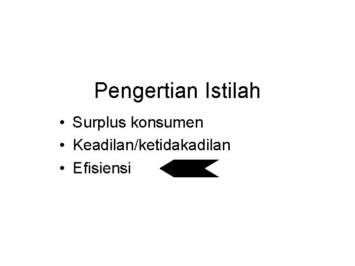 Pengertian Istilah • Surplus konsumen • Keadilan/ketidakadilan • Efisiensi 