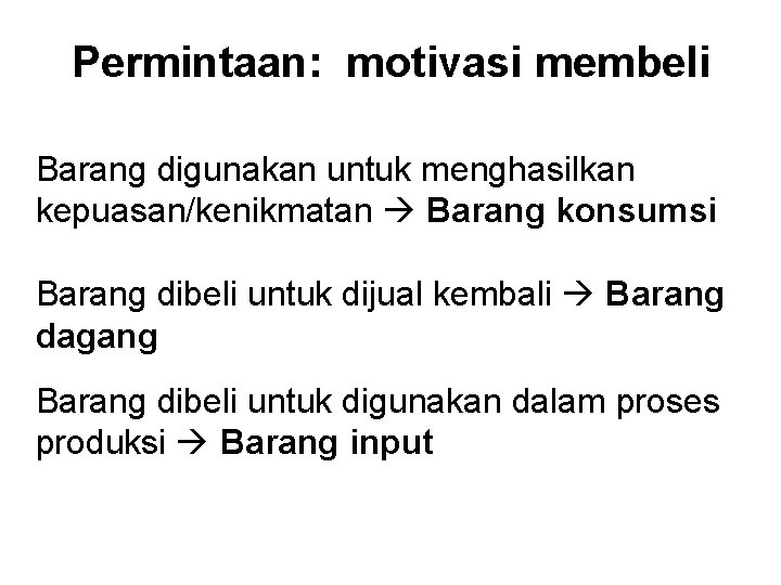 Permintaan: motivasi membeli Barang digunakan untuk menghasilkan kepuasan/kenikmatan Barang konsumsi Barang dibeli untuk dijual