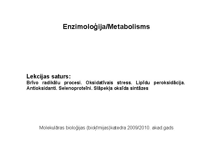 Enzimoloģija/Metabolisms Lekcijas saturs: Brīvo radikālu procesi. Oksidatīvais stress. Lipīdu peroksidācija. Antioksidanti. Selenoproteīni. Slāpekļa oksīda