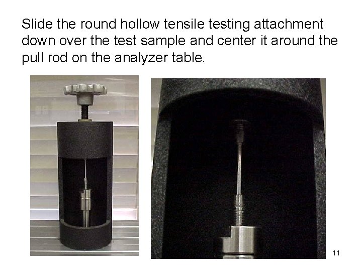 Slide the round hollow tensile testing attachment down over the test sample and center