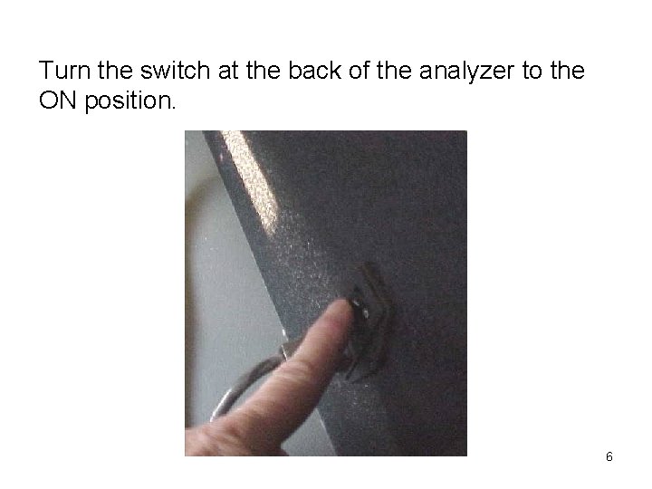 Turn the switch at the back of the analyzer to the ON position. 6