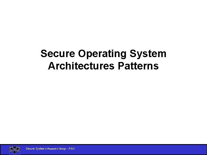 Secure Operating System Architectures Patterns Secure Systems Research Group - FAU 