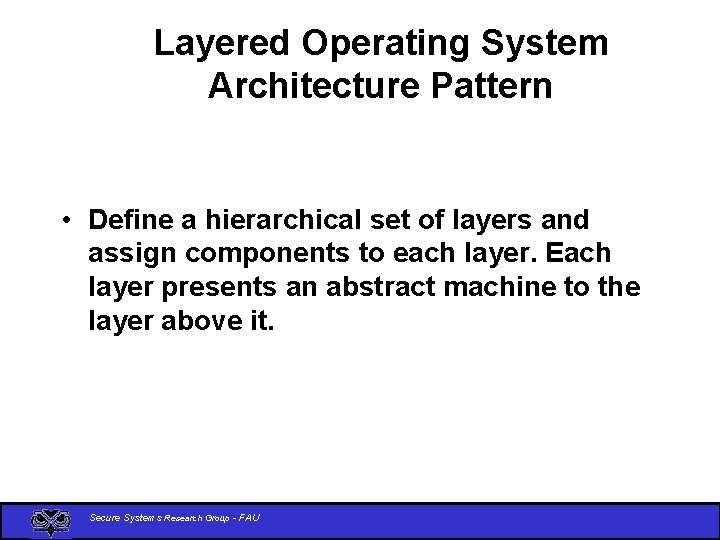 Layered Operating System Architecture Pattern • Define a hierarchical set of layers and assign