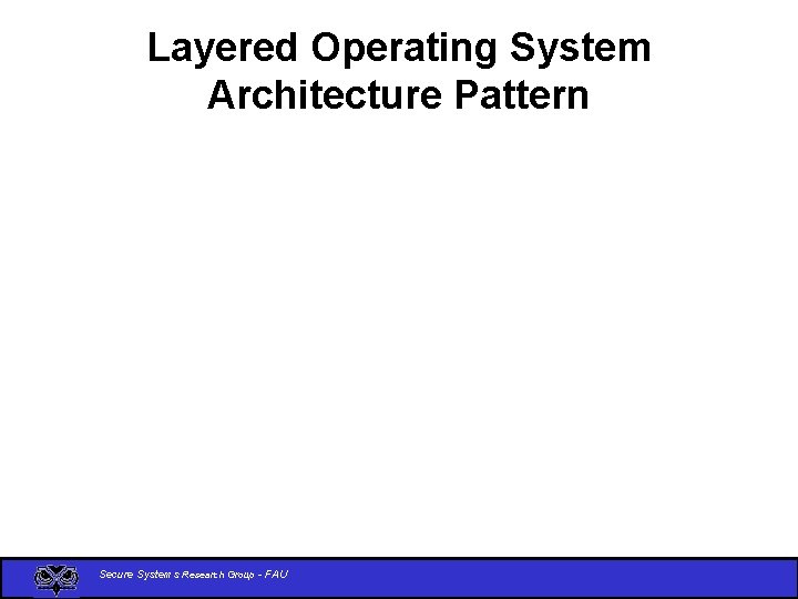 Layered Operating System Architecture Pattern Secure Systems Research Group - FAU 