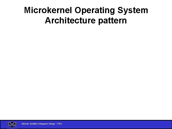 Microkernel Operating System Architecture pattern Secure Systems Research Group - FAU 