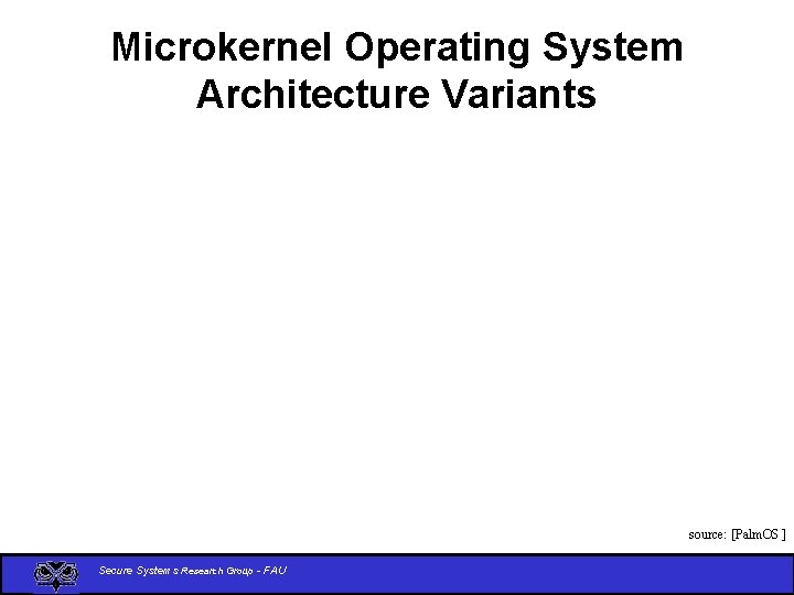 Microkernel Operating System Architecture Variants source: [Palm. OS ] Secure Systems Research Group -