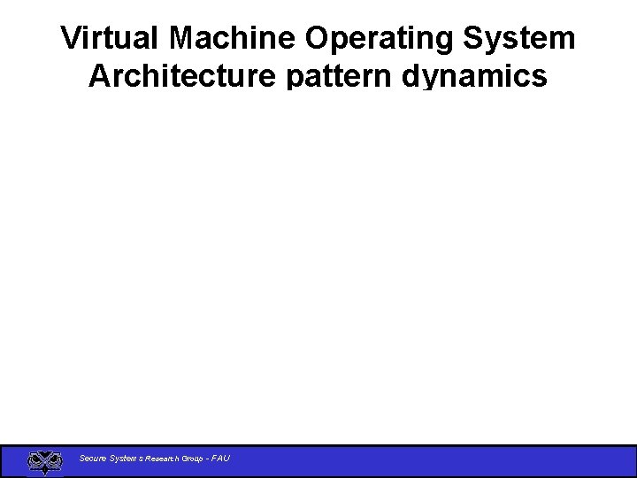 Virtual Machine Operating System Architecture pattern dynamics Secure Systems Research Group - FAU 