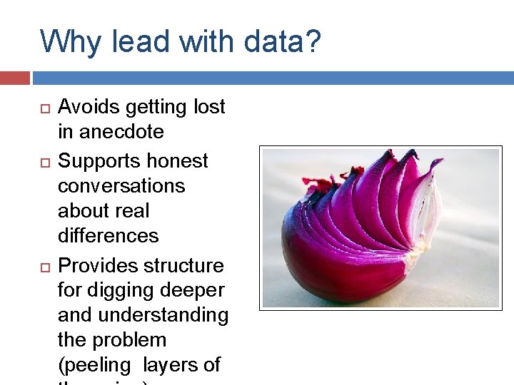 Why lead with data? Avoids getting lost in anecdote Supports honest conversations about real
