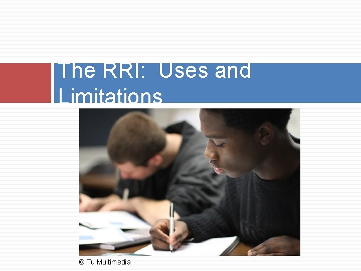 The RRI: Uses and Limitations © Tu Multimedia 