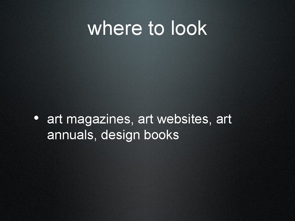 where to look • art magazines, art websites, art annuals, design books 