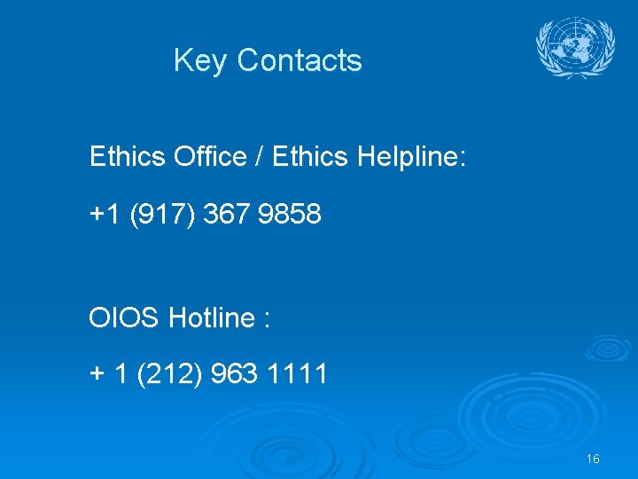 Key Contacts Ethics Office / Ethics Helpline: +1 (917) 367 9858 OIOS Hotline :