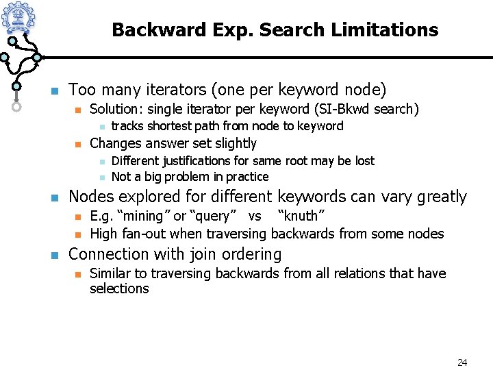 Backward Exp. Search Limitations n Too many iterators (one per keyword node) n Solution: