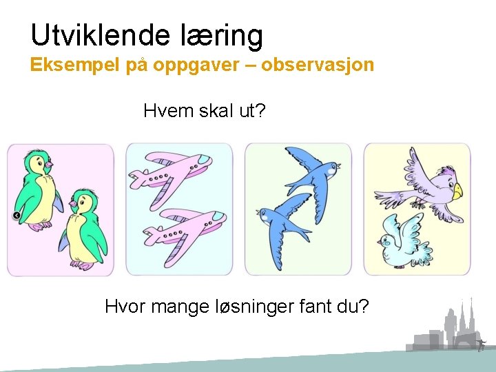 Utviklende læring Eksempel på oppgaver – observasjon Hvem skal ut? Hvor mange løsninger fant