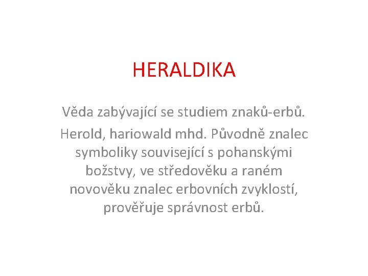 HERALDIKA Věda zabývající se studiem znaků-erbů. Herold, hariowald mhd. Původně znalec symboliky související s