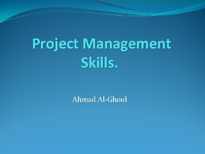 Project Management Skills. Ahmad Al-Ghoul 