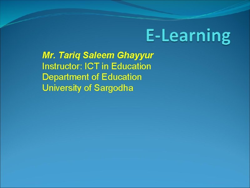 Mr. Tariq Saleem Ghayyur Instructor: ICT in Education Department of Education University of Sargodha