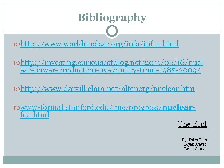 Bibliography http: //www. worldnuclear. org/info/inf 41. html http: //investing. curiouscatblog. net/2011/03/16/nucl ear-power-production-by-country-from-1985 -2009/ http: