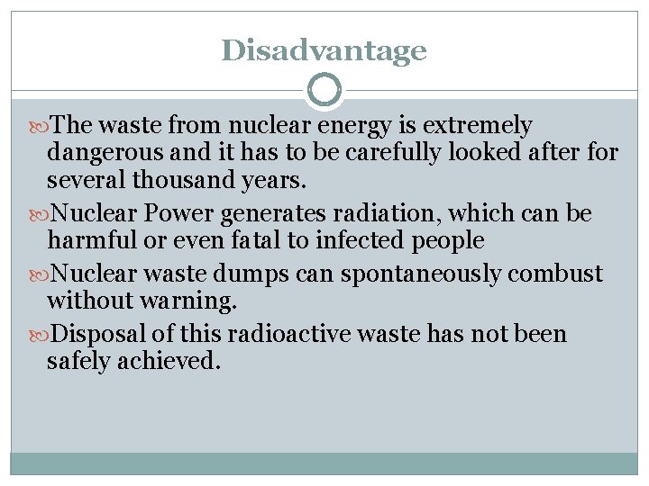 Disadvantage The waste from nuclear energy is extremely dangerous and it has to be