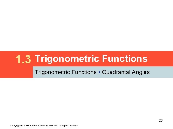 1. 3 Trigonometric Functions ▪ Quadrantal Angles 20 Copyright © 2008 Pearson Addison-Wesley. All
