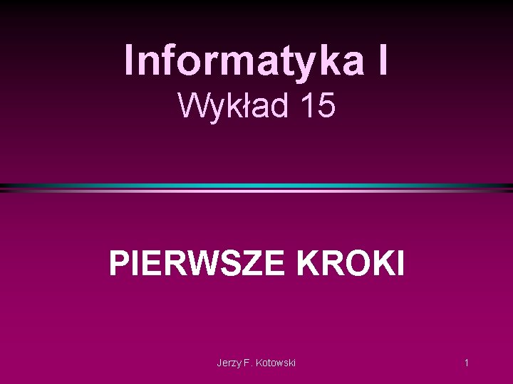 Informatyka I Wykład 15 PIERWSZE KROKI Jerzy F. Kotowski 1 
