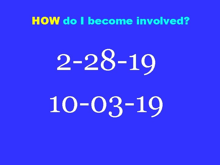 HOW do I become involved? 2 -28 -19 10 -03 -19 