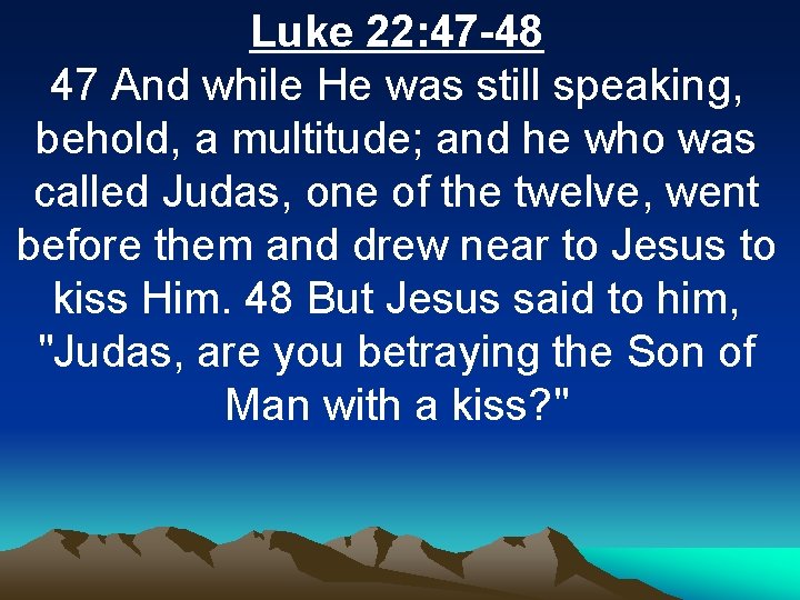 Luke 22: 47 -48 47 And while He was still speaking, behold, a multitude;