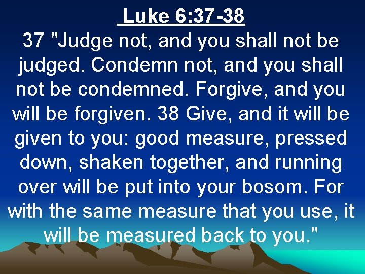 Luke 6: 37 -38 37 "Judge not, and you shall not be judged. Condemn
