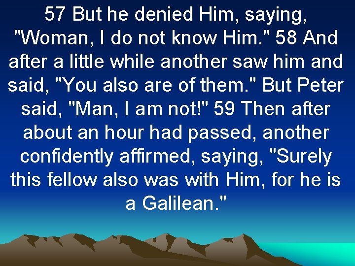57 But he denied Him, saying, "Woman, I do not know Him. " 58