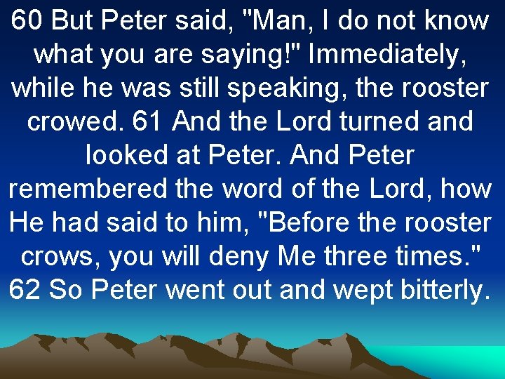 60 But Peter said, "Man, I do not know what you are saying!" Immediately,