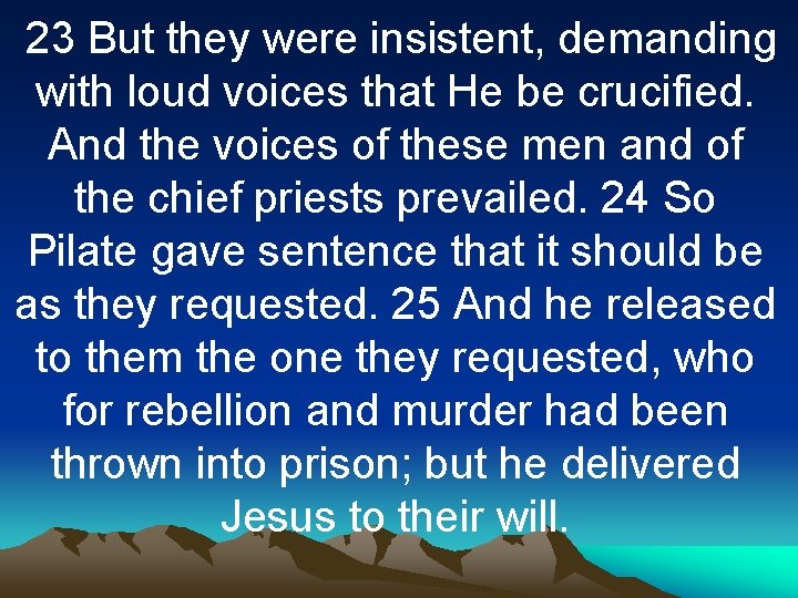 23 But they were insistent, demanding with loud voices that He be crucified. And