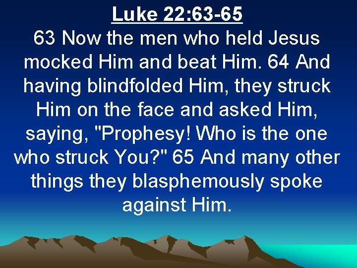 Luke 22: 63 -65 63 Now the men who held Jesus mocked Him and