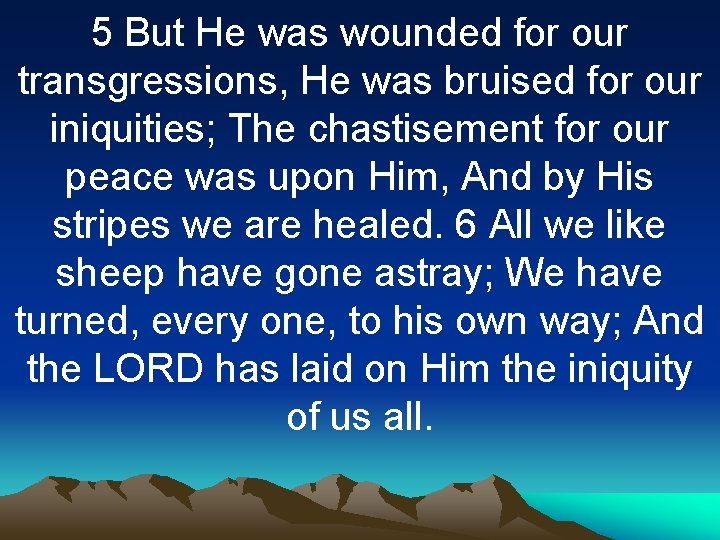 5 But He was wounded for our transgressions, He was bruised for our iniquities;
