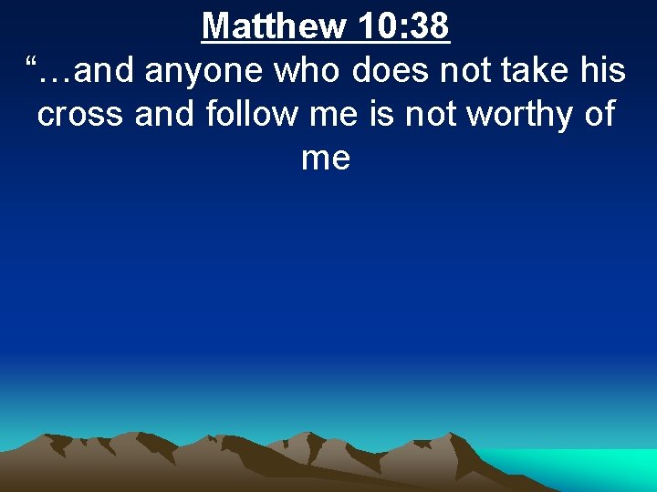 Matthew 10: 38 “…and anyone who does not take his cross and follow me