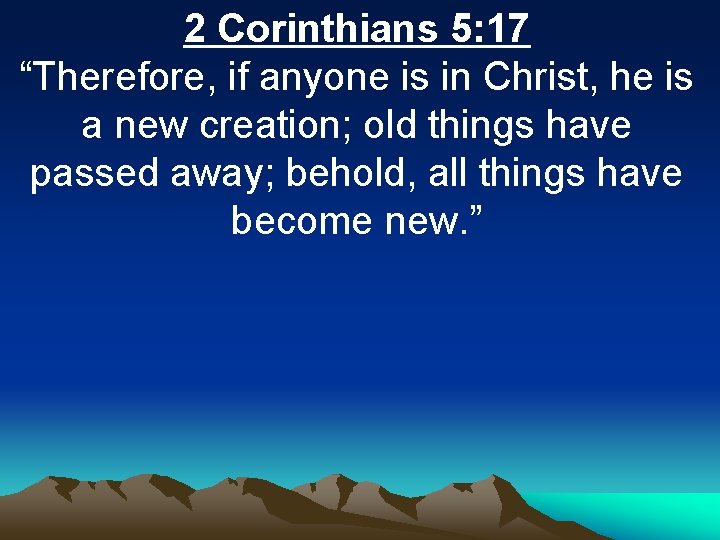 2 Corinthians 5: 17 “Therefore, if anyone is in Christ, he is a new