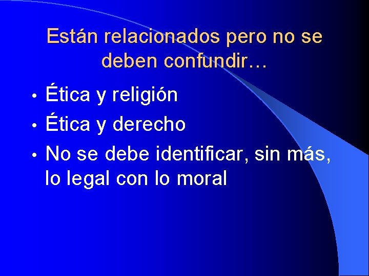 Están relacionados pero no se deben confundir… Ética y religión • Ética y derecho