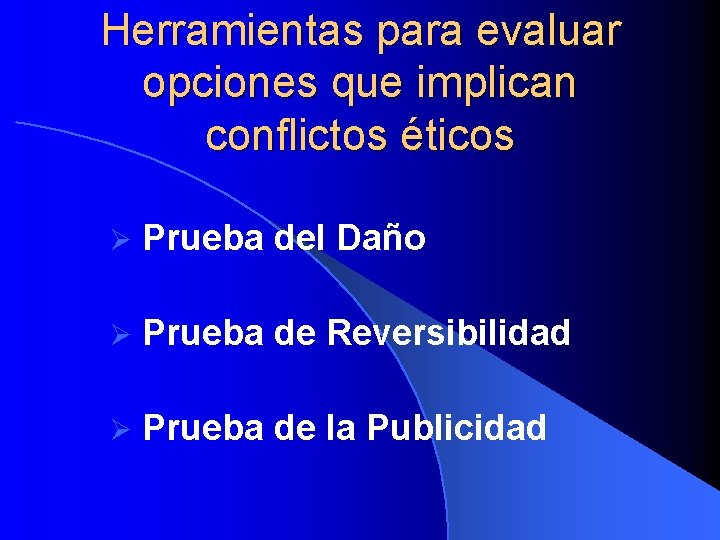 Herramientas para evaluar opciones que implican conflictos éticos Ø Prueba del Daño Ø Prueba