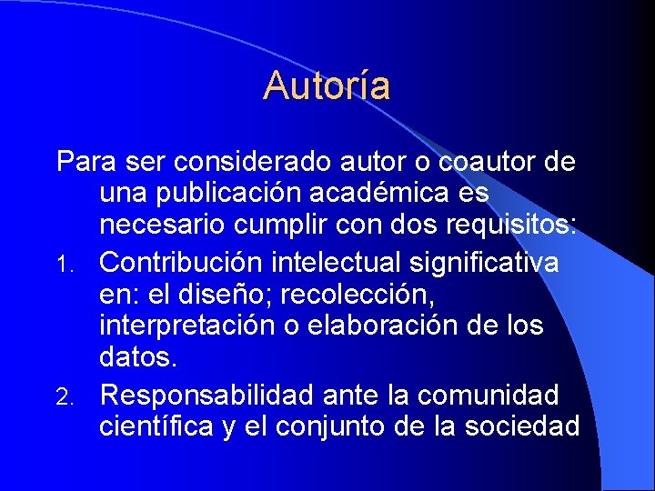 Autoría Para ser considerado autor o coautor de una publicación académica es necesario cumplir