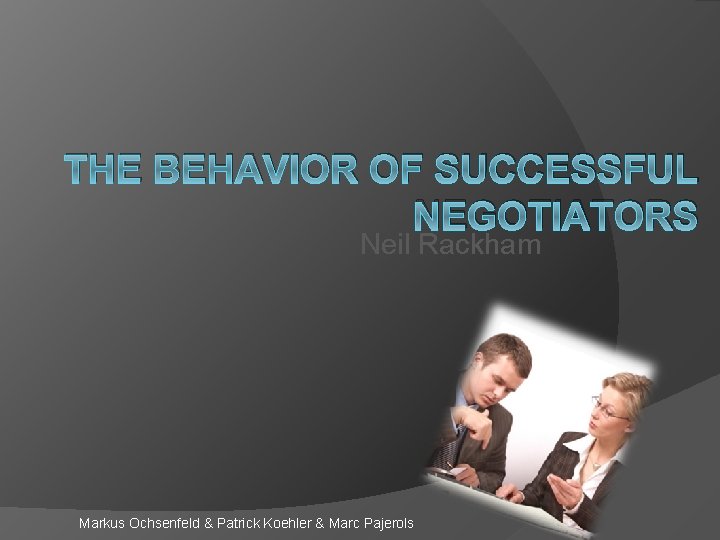THE BEHAVIOR OF SUCCESSFUL NEGOTIATORS Neil Rackham Markus Ochsenfeld & Patrick Koehler & Marc