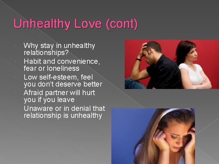Unhealthy Love (cont) Why stay in unhealthy relationships? Habit and convenience, fear or loneliness