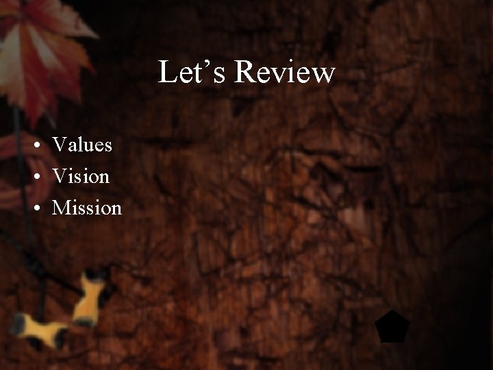 Let’s Review • Values • Vision • Mission 